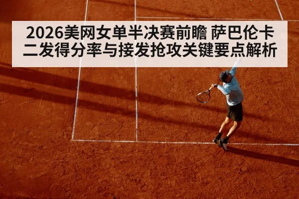 2026美网女单半决赛前瞻 萨巴伦卡二发得分率与接发抢攻关键要点解析