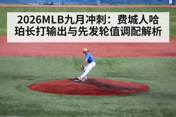 2026MLB九月冲刺:费城人哈珀长打输出与先发轮值调配解析