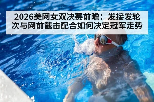 2026美网女双决赛前瞻:发接发轮次与网前截击配合如何决定冠军走势