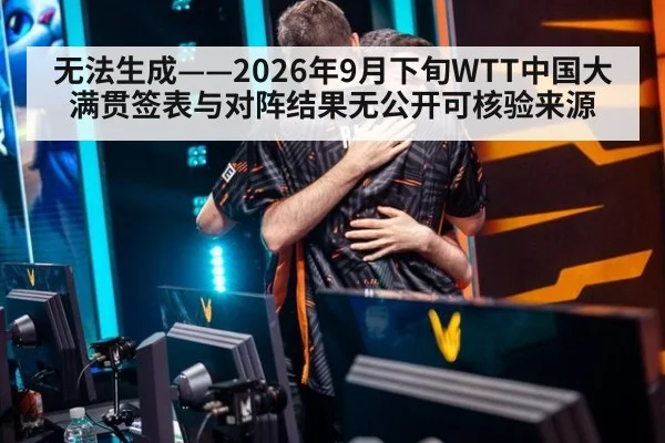 无法生成——2026年9月下旬WTT中国大满贯签表与对阵结果无公开可核验来源