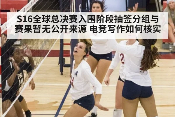 S16全球总决赛入围阶段抽签分组与赛果暂无公开来源 电竞写作如何核实