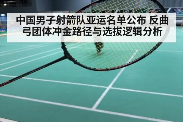 中国男子射箭队亚运名单公布 反曲弓团体冲金路径与选拔逻辑分析