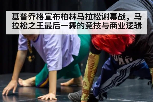 基普乔格宣布柏林马拉松谢幕战,马拉松之王最后一舞的竞技与商业逻辑